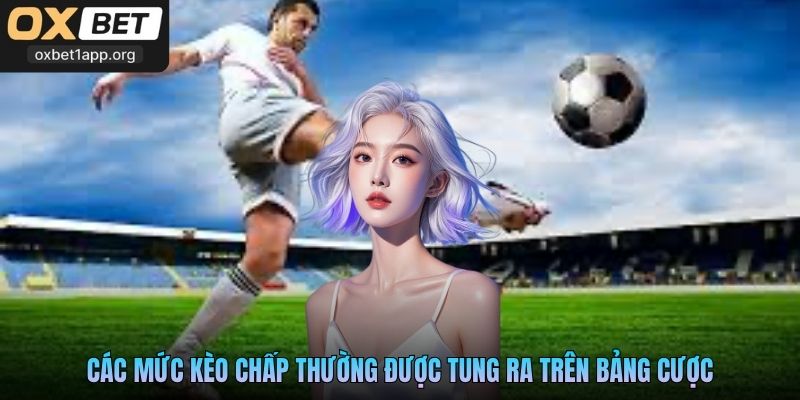 Các mức kèo chấp thường được tung ra trên bảng cược