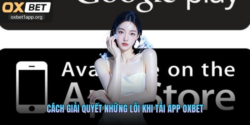 Cách giải quyết những lỗi khi tải app Oxbet