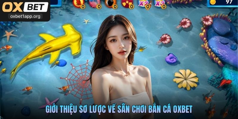 Giới thiệu sơ lược về sân chơi bắn cá Oxbet