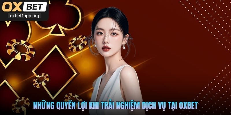 Những quyền lợi khi trải nghiệm dịch vụ tại Oxbet